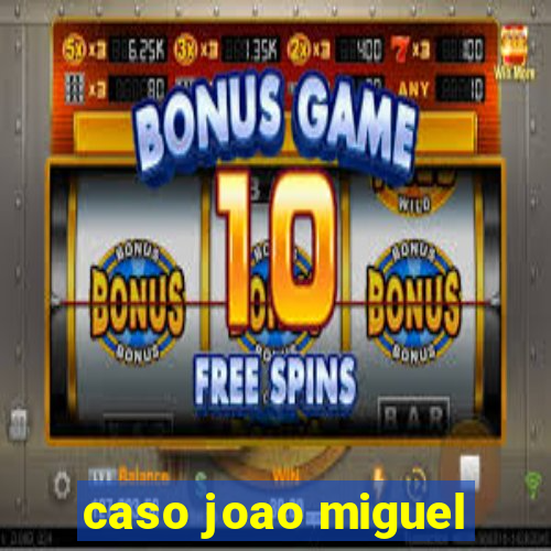 caso joao miguel